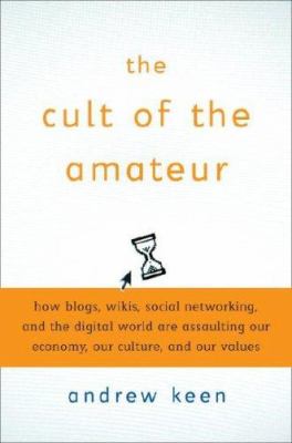 The cult of the amateur : how today's internet is killing our culture