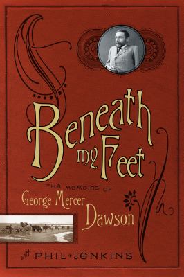 Beneath my feet : the memoirs of George Mercer Dawson