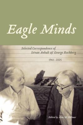 Eagle minds : selected correspondence of Istvan Anhalt and George Rochberg (1961-2005)