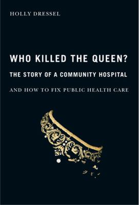 Who killed the Queen? : the story of a community hospital and how to fix public health care