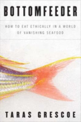 Bottomfeeder : how to eat ethically in a world of vanishing seafood