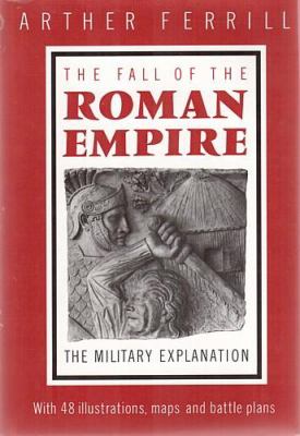 The fall of the Roman Empire : the military explanation ; with 48 illustrations