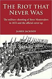 The riot that never was : the military shooting of three Montrealers in 1832 and the official cover-up