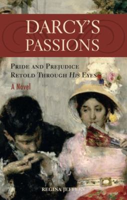 Darcy's passions : Pride and prejudice retold through his eyes