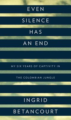 Even silence has an end : my six years of captivity in the Colombian jungle