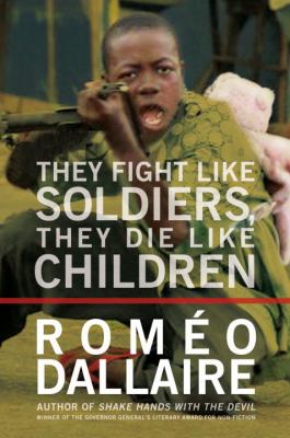 They fight like soldiers, they die like children : the global quest to eradicate the use of child soldiers