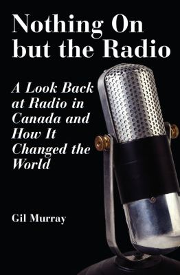 Nothing on but the radio : a look back at radio in Canada and how it changed the world