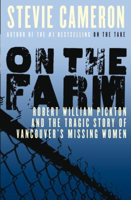 On the farm : Robert William Pickton and the tragic story of Vancouver's missing women