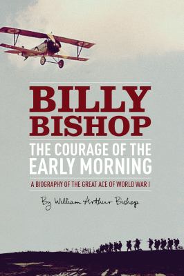 Billy Bishop : the courage of the early morning : a biography of the great ace of World War I