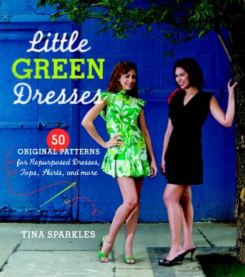 Little green dresses : 50 original patterns for repurposed dresses, tops, skirts, and more