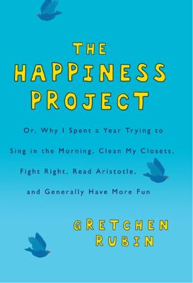 The happiness project : or why I spent a year trying to sing in the morning, clean my closets, fight right, read Aristotle, and generally have more fun