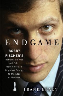 Endgame : Bobby Fischer's remarkable rise and fall--from America's brightest prodigy to the edge of madness
