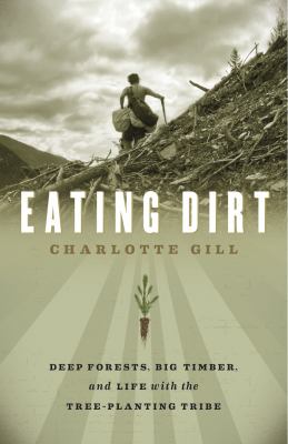 Eating dirt : deep forests, big timber, and life with the tree-planting tribe