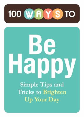 100 ways to be happy [eBook]. : simple tips and tricks to brighten up your day.