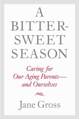 A bittersweet season : caring for our aging parents-- and ourselves