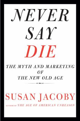 Never say die : the myth and marketing of the new old age