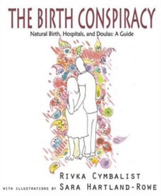 The Birth Conspiracy : Natural Birth, Hospitals, and Doulas: A Guide