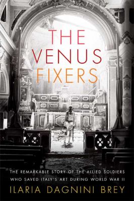 The Venus fixers : the untold story of the allied soldiers who saved Italy's art during World War II