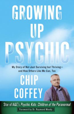 Growing up psychic : my story of not just surviving but thriving--and how others like me can, too