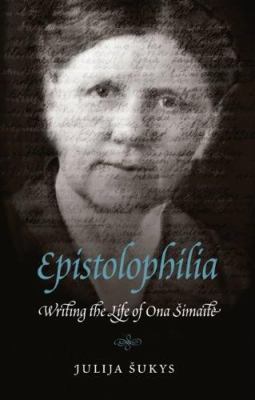 Epistolophilia : writing the life of Ona Simaite