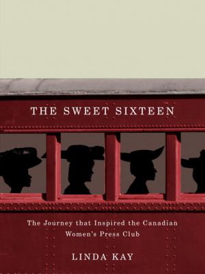 The sweet sixteen : the journey that inspired the Canadian Women's Press Club