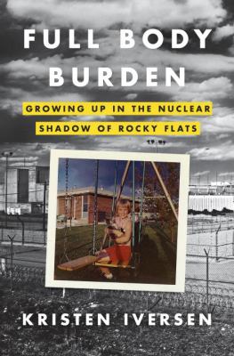 Full body burden : growing up in the nuclear shadow of Rocky Flats