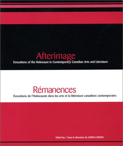 Afterimage : evocations of the Holocaust in contemporary Canadian arts and literature = Rémanences : évocations de l'Holocauste dans les arts et la littérature canadiens contemporains