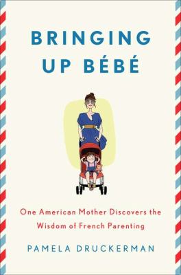 Bringing up bébé : one American mother discovers the wisdom of French parenting
