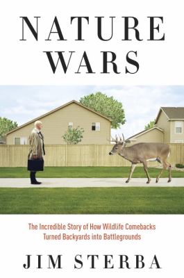Nature wars : the incredible story of how wildlife comebacks turned backyards into battlegrounds