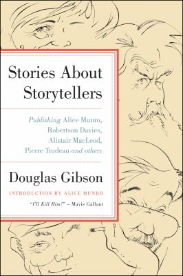 Stories about storytellers [eBook] : publishing Alice Munro, Robertson Davies, Alistair MacLeod, Pierre Trudeau, and others