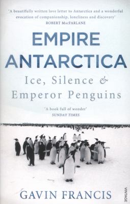 Empire Antarctica : ice, silence & emperor penguins