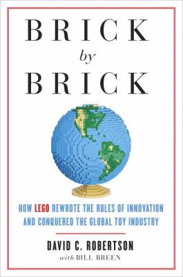 Brick by brick : how LEGO rewrote the rules of innovation and conquered the global toy industry