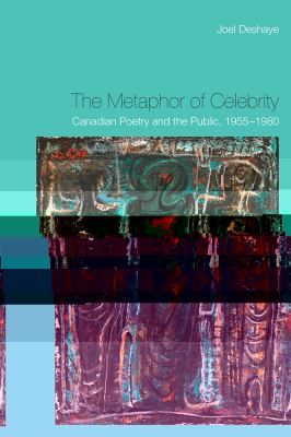 The metaphor of celebrity : Canadian poetry and the public, 1955-1980