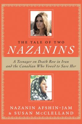 The tale of two Nazanins : a teenager on death row in Iran and the Canadian who vowed to save her