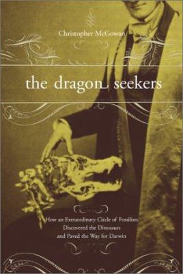 The dragon seekers : how an extraordinary circle of fossilists discovered the dinosaurs and paved the way for Darwin