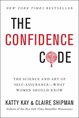 The confidence code : the science and art of self-assurance--what women should know