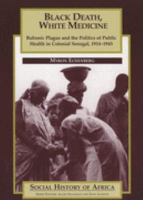 Black death, white medicine : bubonic plague and the politics of public health in colonial Senegal, 1914-1945