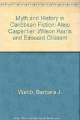 Myth and history in Caribbean fiction : Alejo Carpentier, Wilson Harris, and Edouard Glissant