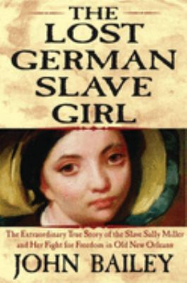The lost German slave girl : the extraordinary true story of Sally Miller and her fight for freedom in old New Orleans