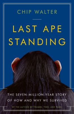 Last ape standing : the seven-million-year story of how and why we survived