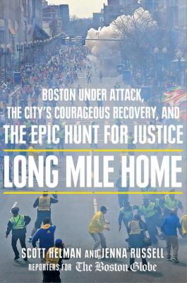 Long mile home : Boston under attack, the city's courageous recovery, and the epic hunt for justice