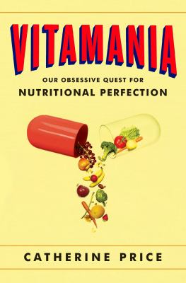 Vitamania : our obsessive quest for nutritional perfection