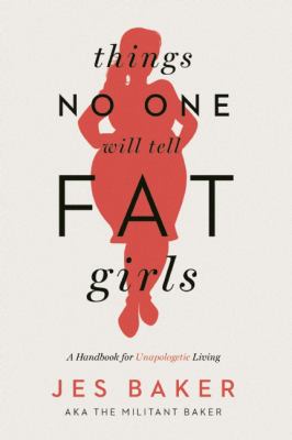 Things no one will tell fat girls : a handbook for unapologetic living
