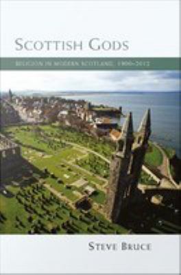 Scottish gods : religion in modern Scotland 1900-2012.