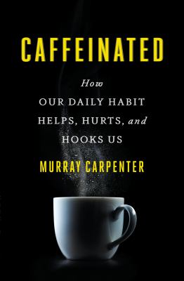 Caffeinated : how our daily habit helps, hurts, and hooks us