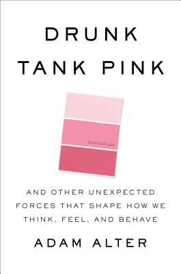 Drunk tank pink : and other unexpected forces that shape how we think, feel, and behave