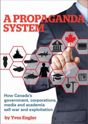 A propaganda system : how Canada's government, corporations, media and acadamia sell war and exploitation