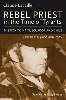 Rebel priest in the time of tyrants : mission to Haiti, Ecuador and Chile