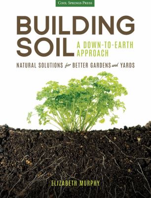 Building soil : a down-to-earth approach : natural solutions for better gardens and yards