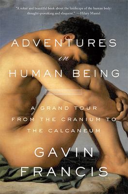 Adventures in human being : a grand tour from the cranium to the calcaneum